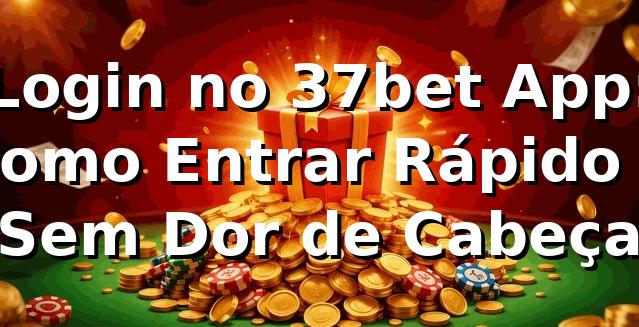 Login no 37bet App: Como Entrar Rápido e Sem Dor de Cabeça 🔥